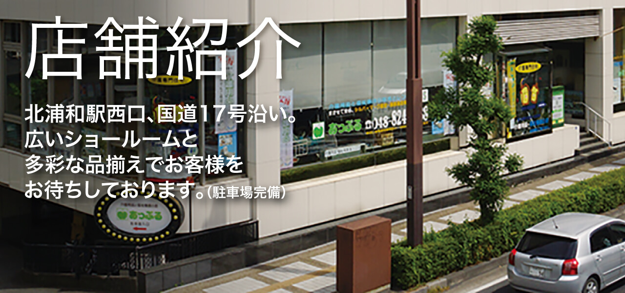 店舗紹介 北浦和駅西口、国道17号沿い。広いショールームと多彩な品揃えでお客様をお待ちしております。(駐車場完備)